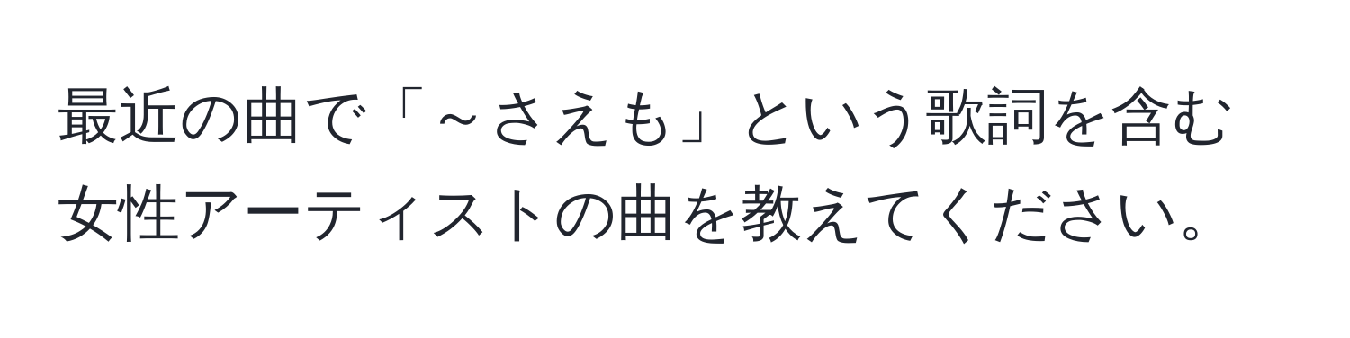 最近の曲で「～さえも」という歌詞を含む女性アーティストの曲を教えてください。