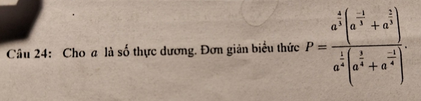 Cho a là số thực dương. Đơn giản biểu thức P=frac a^(frac 4)3(a^(frac -3)3+a^(frac 2)3)a^(frac 1)3(a^(frac 5)6+a^(frac -3)4).