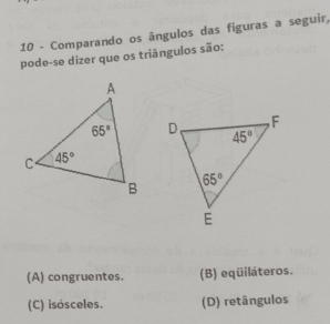 Comparando os ângulos das figuras a seguir,
pode-se dizer que os triângulos são:
(A) congruentes. (B) eqüiláteros.
(C) isósceles. (D) retângulos