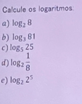 Calcule os logaritmos 
a) log _28
b) log _381
c) log _525
d) log _2 1/8 
e) log _22^5