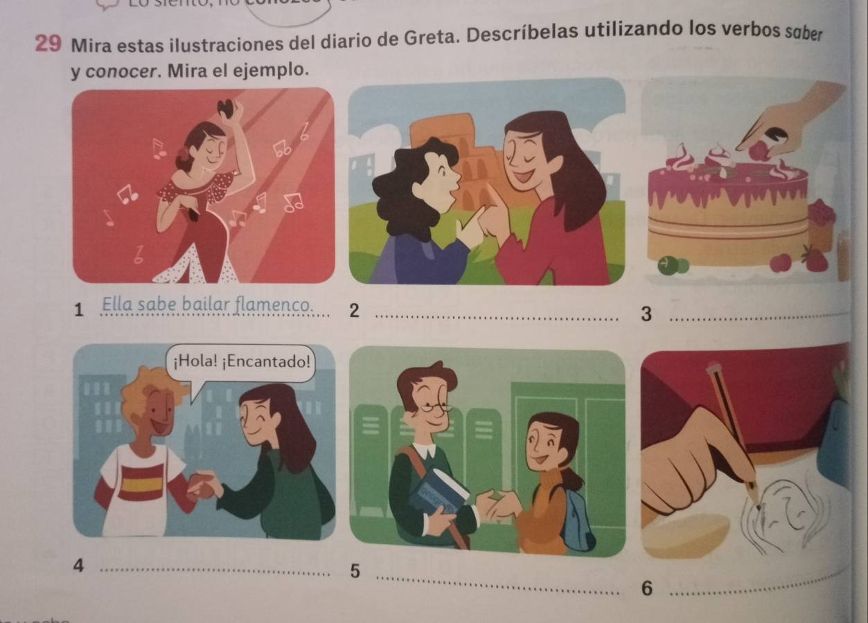 Mira estas ilustraciones del diario de Greta. Descríbelas utilizando los verbos søber 
y conocer. Mira el ejemplo. 
1 Ella sabe bailar flamenco. 2 
_ 
3 
_ 
_4 
_5 
_6