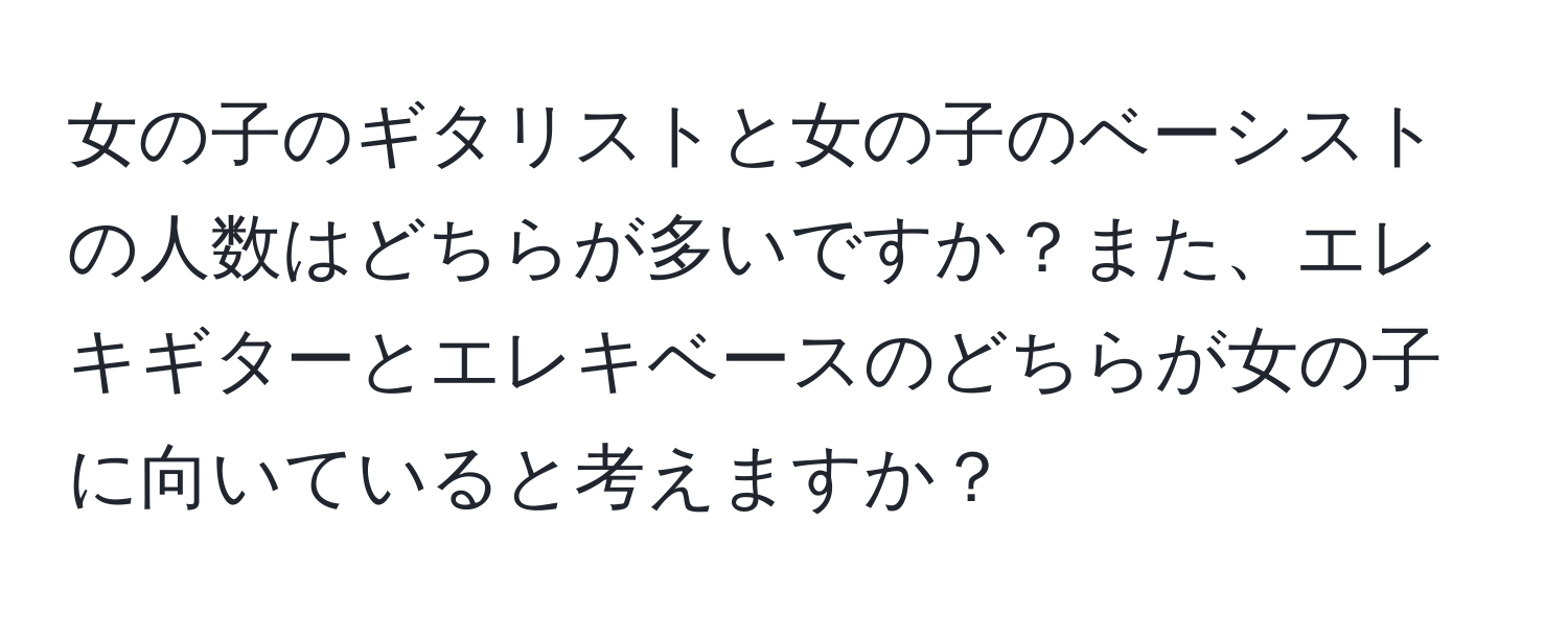 女の子のギタリストと女の子のベーシストの人数はどちらが多いですか？また、エレキギターとエレキベースのどちらが女の子に向いていると考えますか？