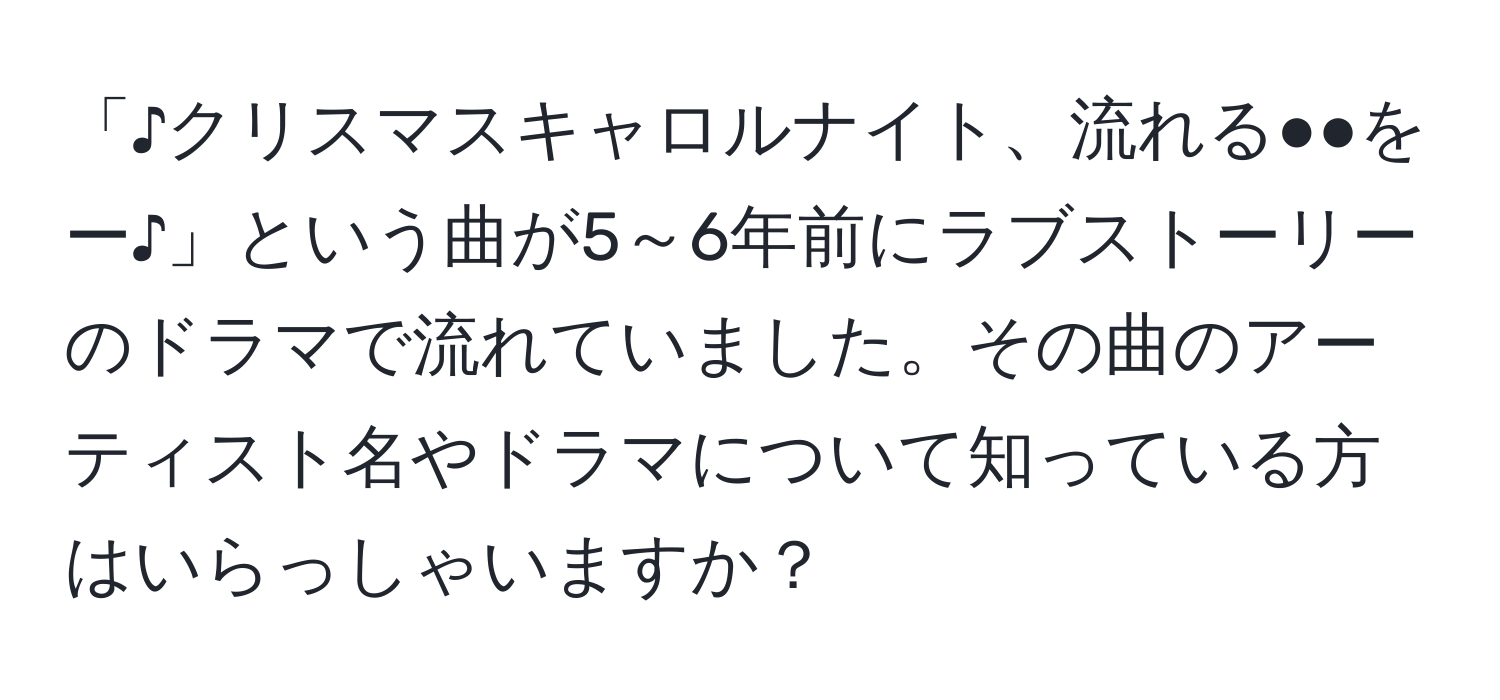 「♪クリスマスキャロルナイト、流れる●●をー♪」という曲が5～6年前にラブストーリーのドラマで流れていました。その曲のアーティスト名やドラマについて知っている方はいらっしゃいますか？