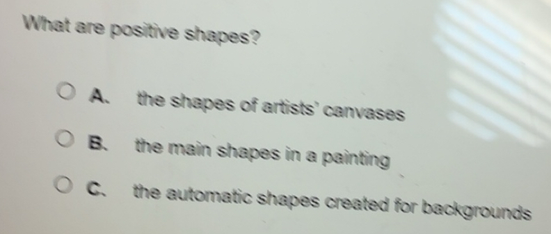 Solved: What are positive shapes? A. the shapes of artists' canvases B ...