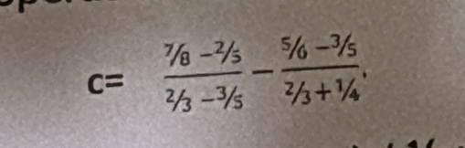 c= (^7/_8-^2/_5)/^2/_5 -frac ^5/_6-^3/_5^2/_3.