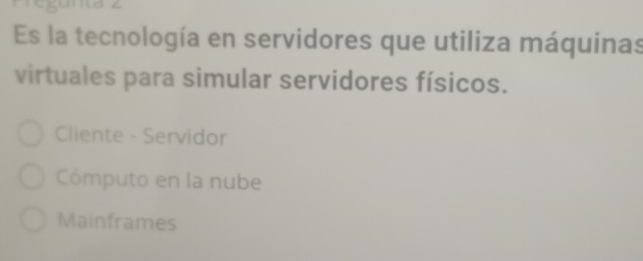 Es la tecnología en servidores que utiliza máquinas
virtuales para simular servidores físicos.
Cliente - Servidor
Cómputo en la nube
Mainframes