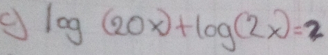 log (20x)+log (2x)=2