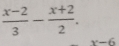  (x-2)/3 - (x+2)/2 .
x-6