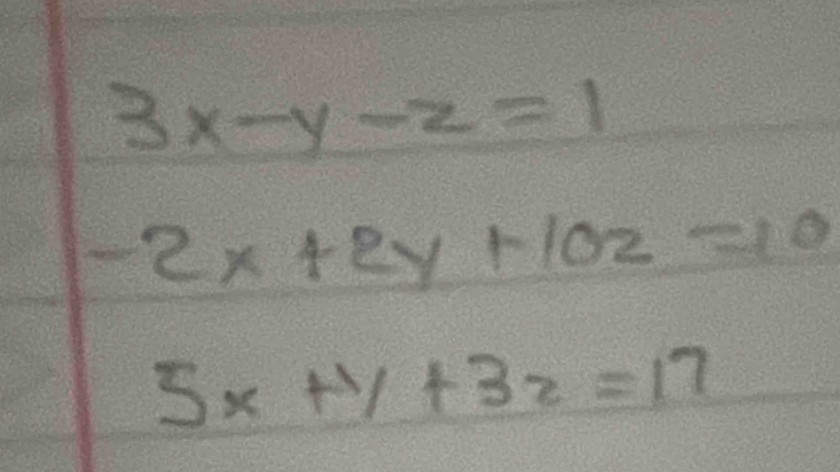 3x-y-z=1
-2x+2y+10z=10
5x+y+32=17