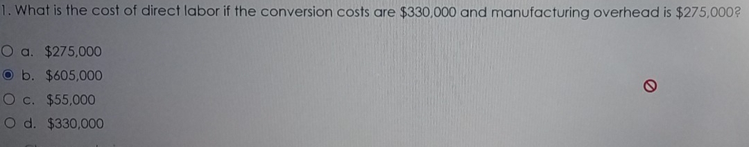 What is the cost of direct labor if the conversion costs are $330,000 and manufacturing overhead is $275,000?
a. $275,000
b. $605,000
c. $55,000
d. $330,000