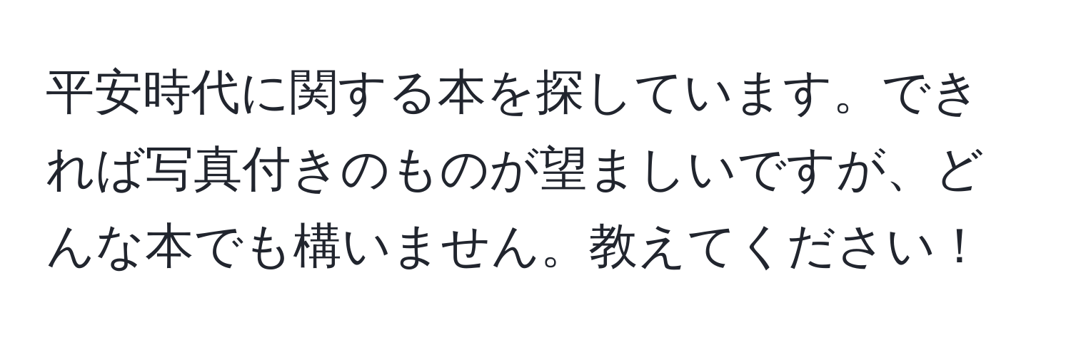 平安時代に関する本を探しています。できれば写真付きのものが望ましいですが、どんな本でも構いません。教えてください！