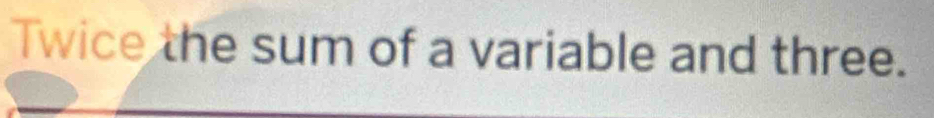 Twice the sum of a variable and three.