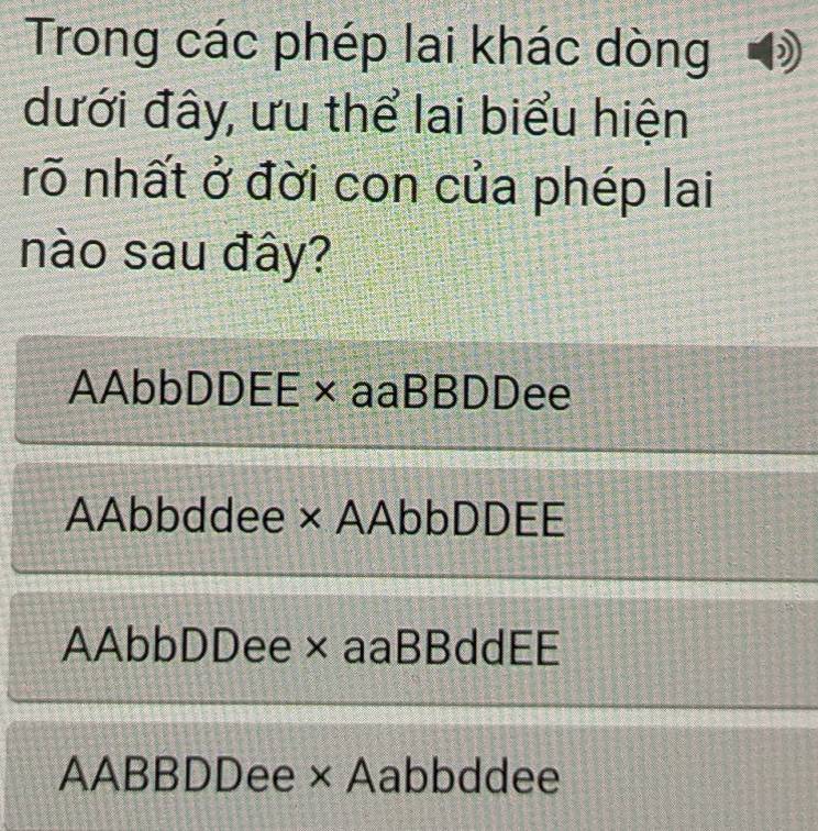 Trong các phép lai khác dòng
dưới đây, ưu thể lai biểu hiện
rõ nhất ở đời con của phép lai
nào sau đây?
AAbbDDEE×aaBBDDee
AAbbddee × AAbbDDEE
AAbbDDee×aaBBddEE
AABBDDee × Aabbddee