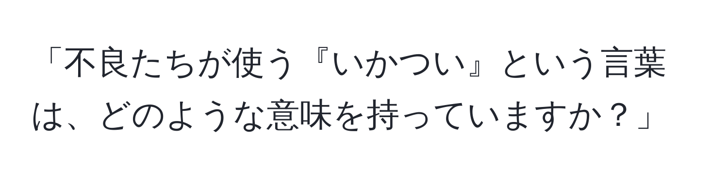 「不良たちが使う『いかつい』という言葉は、どのような意味を持っていますか？」