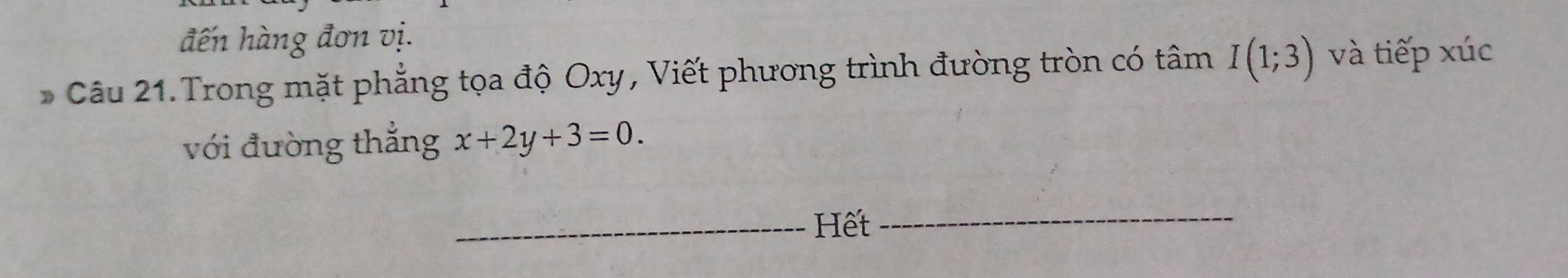 đến hàng đơn vị. 
* Câu 21. Trong mặt phẳng tọa độ Oxy, Viết phương trình đường tròn có tâm I(1;3) và tiếp xúc 
với đường thẳng x+2y+3=0. 
_Hết_