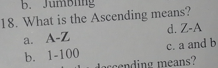 b. Jumbling
18. What is the Ascending means?
d. Z-A
a. A-Z
b. 1-100 c. a and b
doscen ding means?