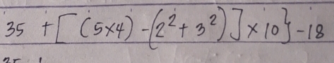 35+[(5* 4)-(2^2+3^2)]* 10 -18