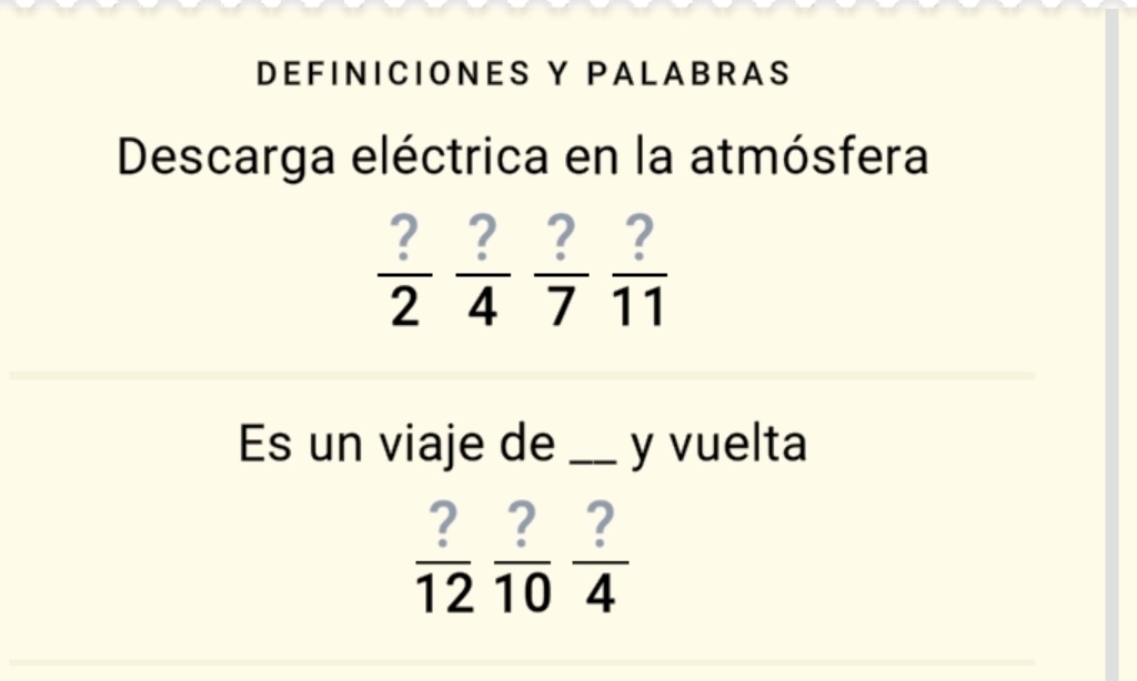 DEFINICIONES Y PALABRAS 
Descarga eléctrica en la atmósfera
 ?/2  ?/4  ?/7  ?/11 
Es un viaje de _y vuelta
 ?/12  ?/10  ?/4 