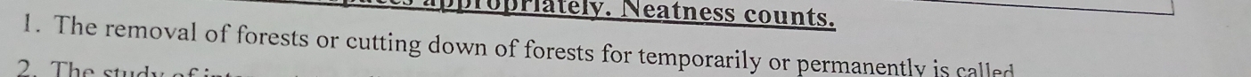 appropriately. Neatness counts. 
1. The removal of forests or cutting down of forests for temporarily or permanently is called 
2 The stus