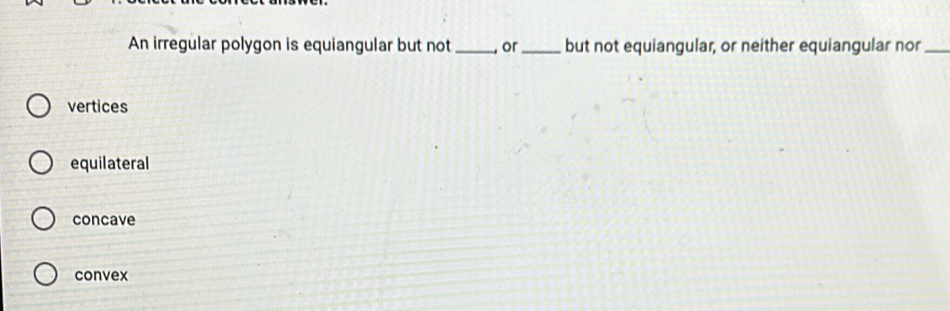 An irregular polygon is equiangular but not_ or _but not equiangular, or neither equiangular nor_
vertices
equilateral
concave
convex