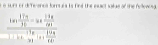 a a sum or difference formula to find the exact value of the following.
frac tan  17π /30 =tan  19π /60 1+tan^(17π)tan  19π /60 