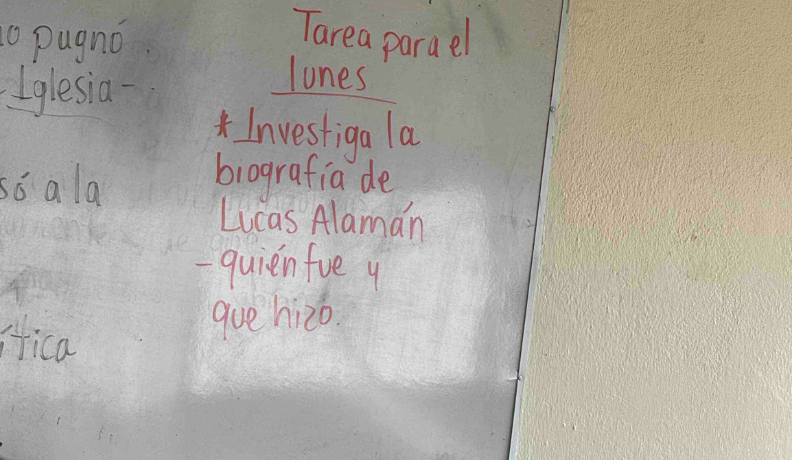 0pugno. 
Tarea parael 
Iglesia - 
lones 
*Investiga la 
so ala 
brografia de 
Lucas Alaman 
quienfue 4
ica 
gue hizo.