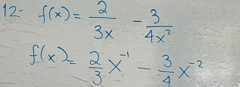 12-
f(x)= 2/3x - 3/4x^2 
f(x)= 2/3 x^(-1)- 3/4 x^(-2)