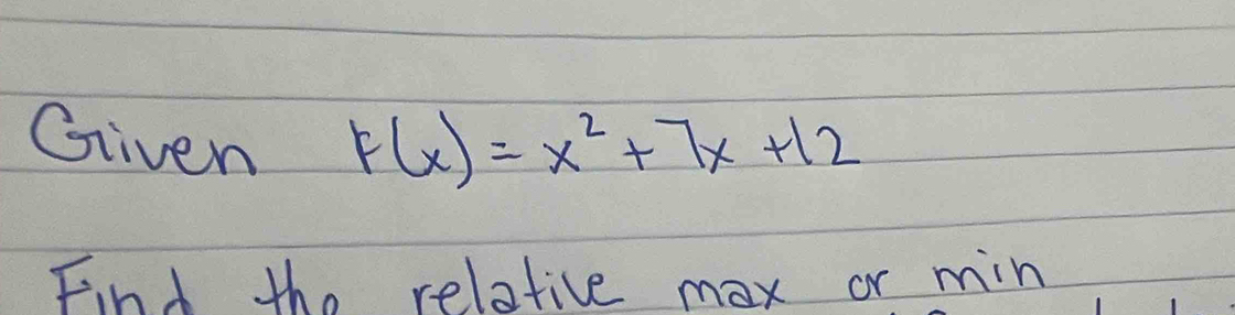 Given F(x)=x^2+7x+12
Find the relative max or min