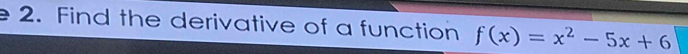 Find the derivative of a function f(x)=x^2-5x+6