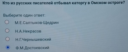 Κто из русских πисателей отбьевал κаторгу в Омском остроге?
Выберите один ответ:
M.Ε.СалтыΙκов-Шедрин
H.A.Hекрасов
H. Γ. Yернышевский
ф.М.Достоевский