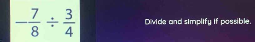 - 7/8 /  3/4  Divide and simplify if possible.