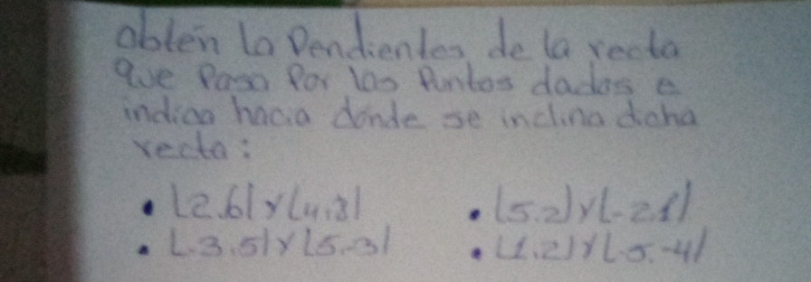 oblen la Dendienles de la recta 
eve Paso for 100 Puntos dados e 
indiaa hacia dande se inchina daha 
recta:
|2.6|y(4.8)
(5,2),(-2,1)
L.3.51* L5.31
(1,2)(1,5,-4)