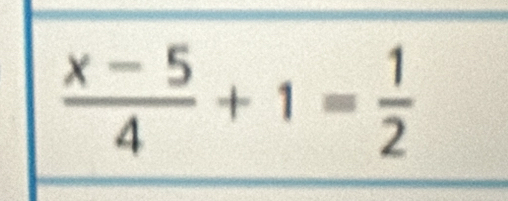  (x-5)/4 +1= 1/2 