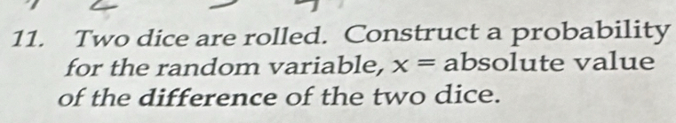 Two dice are rolled. Construct a probability 
for the random variable, x= absolute value 
of the difference of the two dice.