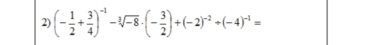 (- 1/2 + 3/4 )^-1-sqrt[3](-8)· (- 3/2 )+(-2)^-2+(-4)^-1=