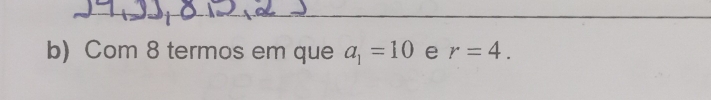 Com 8 termos em que a_1=10 e r=4.