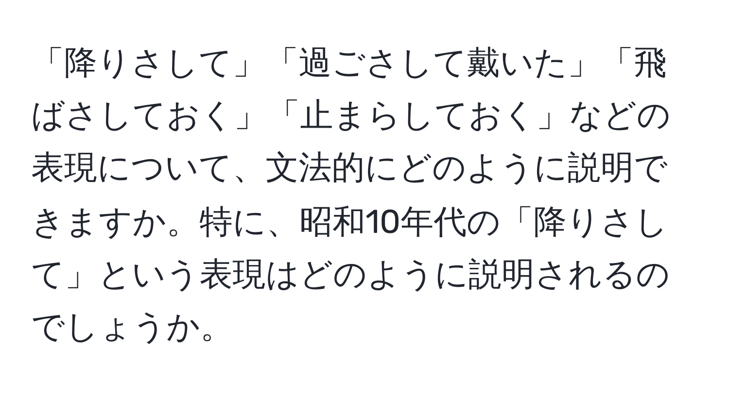 「降りさして」「過ごさして戴いた」「飛ばさしておく」「止まらしておく」などの表現について、文法的にどのように説明できますか。特に、昭和10年代の「降りさして」という表現はどのように説明されるのでしょうか。