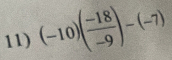 (-10)( (-18)/-9 )-(-7)