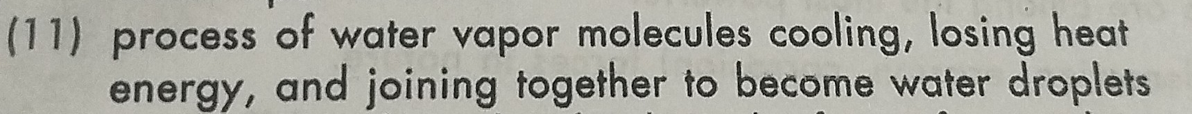 (11) process of water vapor molecules cooling, losing heat 
energy, and joining together to become water droplets