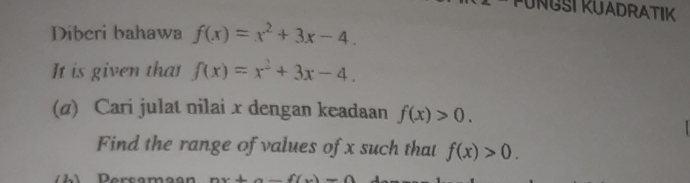 KUNGSI KUADRATIK 
Diberi bahawa f(x)=x^2+3x-4. 
It is given that f(x)=x^2+3x-4. 
(α) Cari julat nilai x dengan keadaan f(x)>0. 
Find the range of values of x such that f(x)>0.
x+x+2to _ 