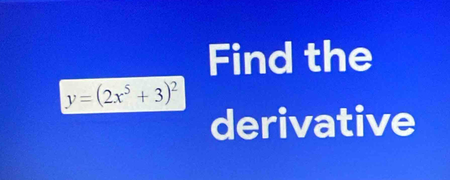 Find the
y=(2x^5+3)^2
derivative