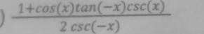  (1+cos (x)tan (-x)csc (x))/2csc (-x) 