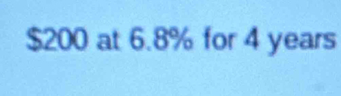 $200 at 6.8% for 4 years