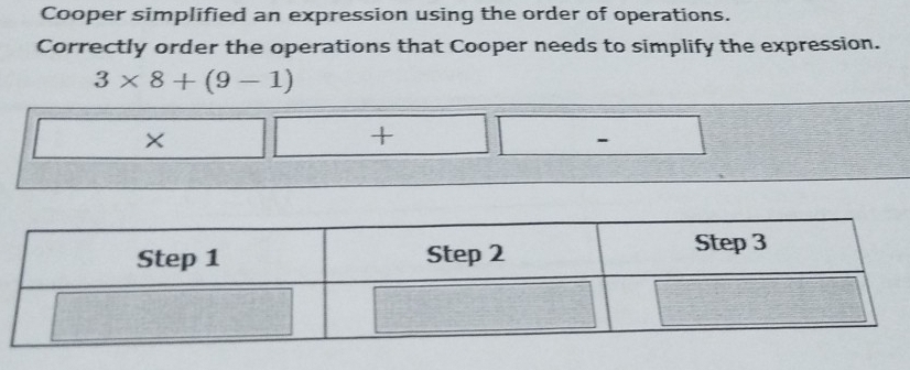 Cooper simplified an expression using the order of operations. 
Correctly order the operations that Cooper needs to simplify the expression.
3* 8+(9-1)
×

x
-