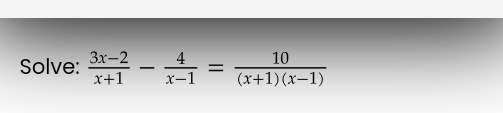 Solve:  (3x-2)/x+1 - 4/x-1 = 10/(x+1)(x-1) 