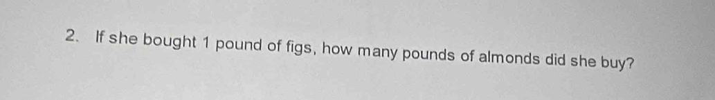 If she bought 1 pound of figs, how many pounds of almonds did she buy?