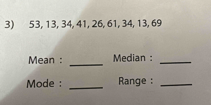 53, 13, 34, 41, 26, 61, 34, 13, 69
_ 
Mean : Median :_ 
Mode : _ Range :_