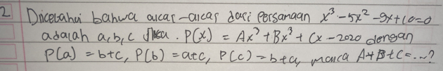 Dicelaha bahua alcar-aicas dari persanaan x^3-5x^2-9x+10=0
adaiah ab, c dlusa. P(x)=Ax^3+Bx^3+Cx-2020 dengan
P(a)=b+c, P(b)=a+c, P(c)=b+c, manca A+B+C=... 7