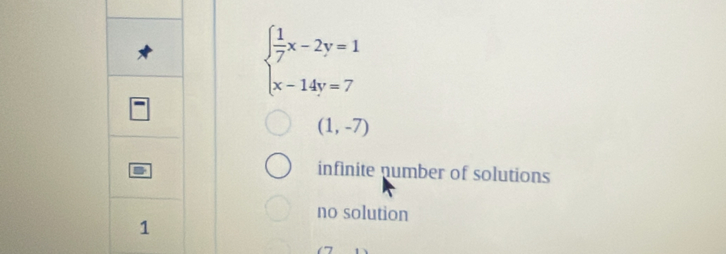 beginarrayl  1/7 x-2y=1 x-14y=7endarray.
(1,-7)
infinite number of solutions
no solution
1