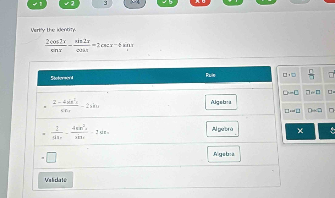 1 2 3 94 5 a 。
Verify the identity.
 2cos 2x/sin x - sin 2x/cos x =2csc x-6sin x
 □ /□  
□ sin □
□ sec □
× S